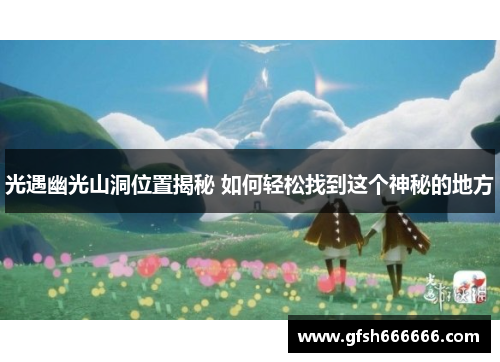 光遇幽光山洞位置揭秘 如何轻松找到这个神秘的地方