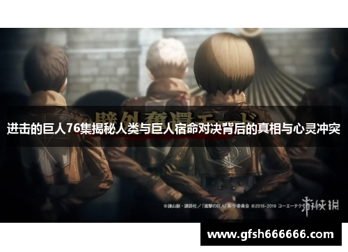 进击的巨人76集揭秘人类与巨人宿命对决背后的真相与心灵冲突
