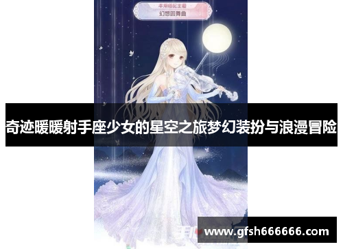 奇迹暖暖射手座少女的星空之旅梦幻装扮与浪漫冒险