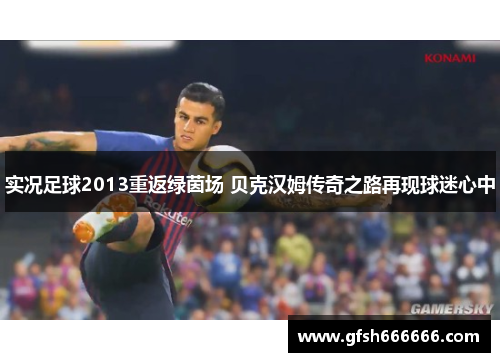 实况足球2013重返绿茵场 贝克汉姆传奇之路再现球迷心中