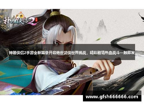神雕侠侣2手游全新篇章开启绝世武侠世界挑战，精彩剧情热血战斗一触即发